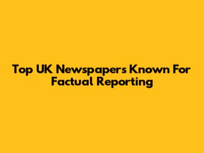 Top UK Newspapers Known For Factual Reporting