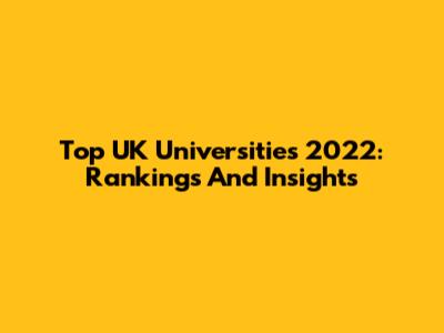 Top UK Universities 2022: Rankings And Insights
