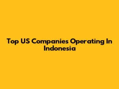 Top US Companies Operating In Indonesia