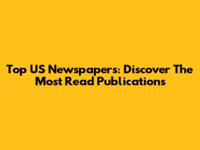Top US Newspapers: Discover The Most Read Publications