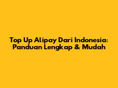 Top Up Alipay Dari Indonesia: Panduan Lengkap & Mudah