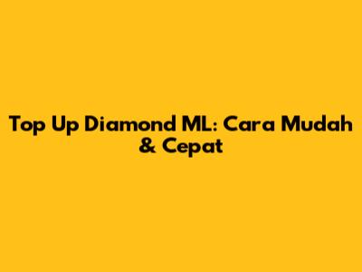 Top Up Diamond ML: Cara Mudah & Cepat