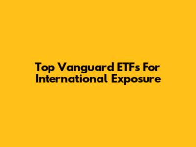 Top Vanguard ETFs For International Exposure