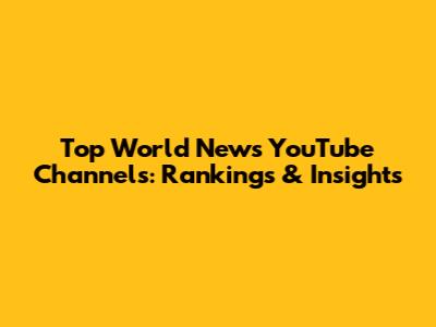 Top World News YouTube Channels: Rankings & Insights