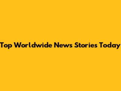 Top Worldwide News Stories Today
