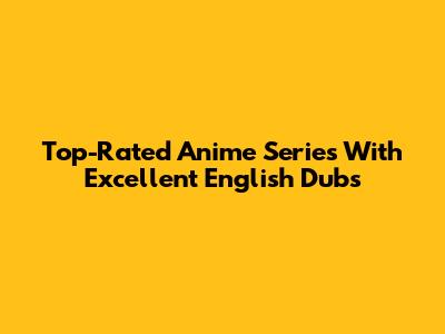 Top-Rated Anime Series With Excellent English Dubs