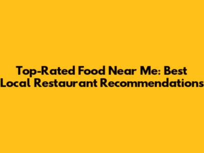 Top-Rated Food Near Me: Best Local Restaurant Recommendations