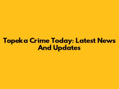 Topeka Crime Today: Latest News And Updates