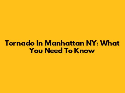 Tornado In Manhattan NY: What You Need To Know