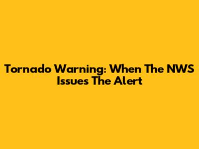 Tornado Warning: When The NWS Issues The Alert