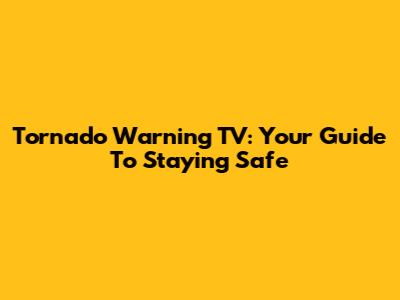 Tornado Warning TV: Your Guide To Staying Safe