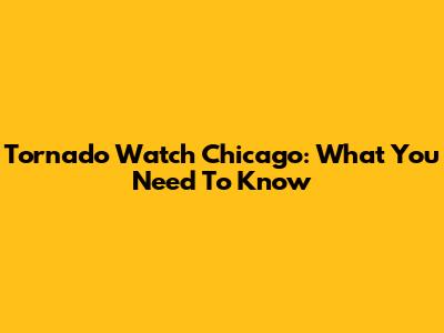 Tornado Watch Chicago: What You Need To Know