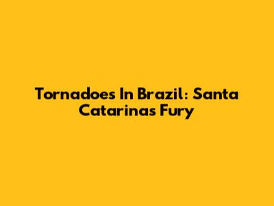 Tornadoes In Brazil: Santa Catarina's Fury