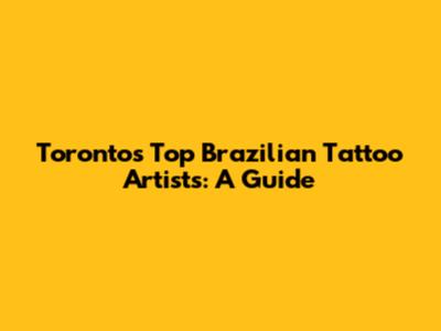Toronto's Top Brazilian Tattoo Artists: A Guide