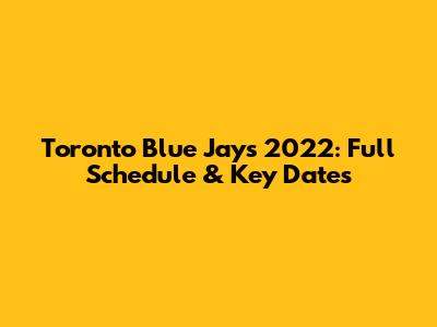 Toronto Blue Jays 2022: Full Schedule & Key Dates