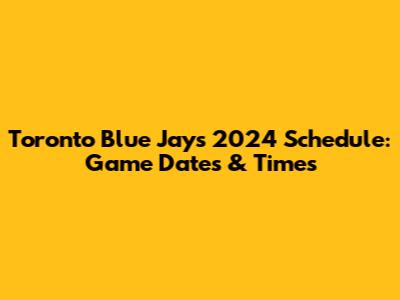 Toronto Blue Jays 2024 Schedule: Game Dates & Times