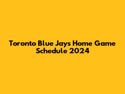 Toronto Blue Jays Home Game Schedule 2024