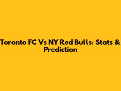 Toronto FC Vs NY Red Bulls: Stats & Prediction