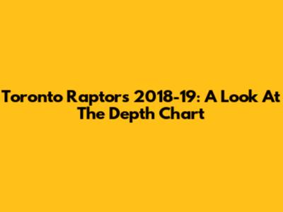 Toronto Raptors 2018-19: A Look At The Depth Chart