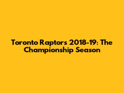Toronto Raptors 2018-19: The Championship Season