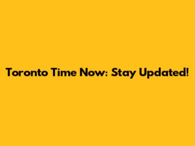 Toronto Time Now: Stay Updated!