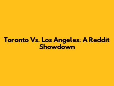 Toronto Vs. Los Angeles: A Reddit Showdown