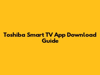 Toshiba Smart TV App Download Guide