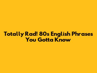 Totally Rad! 80s English Phrases You Gotta Know