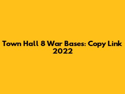 Town Hall 8 War Bases: Copy Link 2022