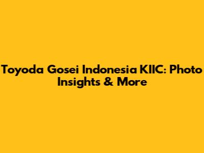 Toyoda Gosei Indonesia KIIC: Photo Insights & More