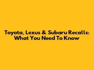 Toyota, Lexus & Subaru Recalls: What You Need To Know