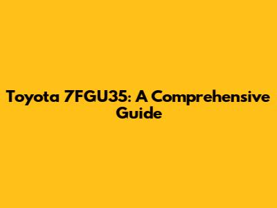 Toyota 7FGU35: A Comprehensive Guide