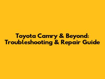Toyota Camry & Beyond: Troubleshooting & Repair Guide