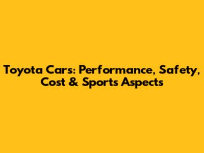 Toyota Cars: Performance, Safety, Cost & Sports Aspects