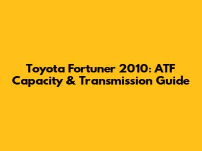 Toyota Fortuner 2010: ATF Capacity & Transmission Guide