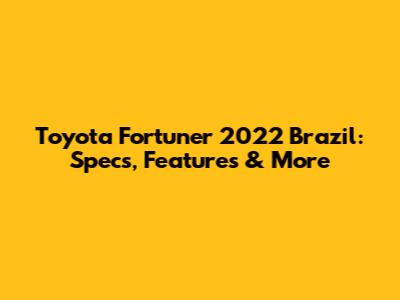 Toyota Fortuner 2022 Brazil: Specs, Features & More