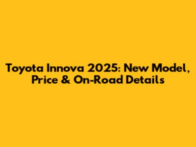 Toyota Innova 2025: New Model, Price & On-Road Details