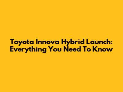 Toyota Innova Hybrid Launch: Everything You Need To Know