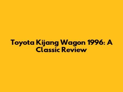 Toyota Kijang Wagon 1996: A Classic Review