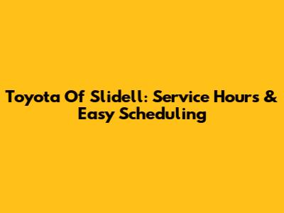Toyota Of Slidell: Service Hours & Easy Scheduling