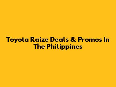 Toyota Raize Deals & Promos In The Philippines