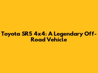 Toyota SR5 4x4: A Legendary Off-Road Vehicle