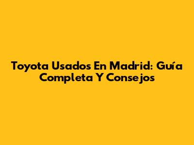 Toyota Usados En Madrid: Guía Completa Y Consejos