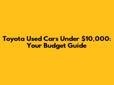 Toyota Used Cars Under $10,000: Your Budget Guide