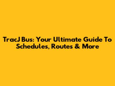 TracJ Bus: Your Ultimate Guide To Schedules, Routes & More