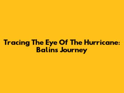 Tracing The Eye Of The Hurricane: Balin's Journey