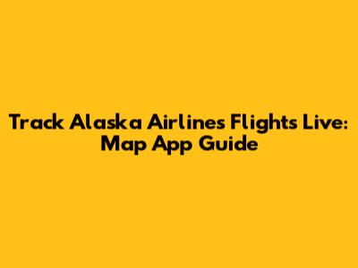 Track Alaska Airlines Flights Live: Map App Guide