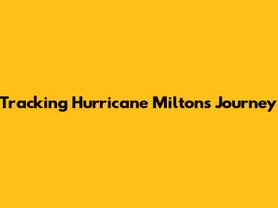 Tracking Hurricane Milton's Journey