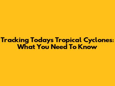 Tracking Today's Tropical Cyclones: What You Need To Know