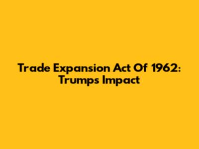 Trade Expansion Act Of 1962: Trump's Impact